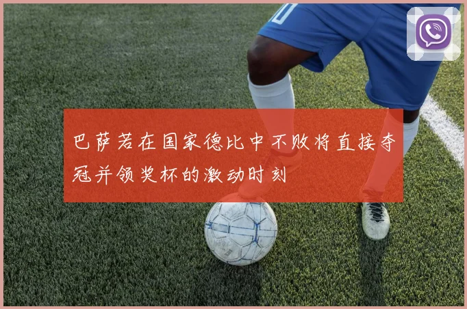 巴萨若在国家德比中不败将直接夺冠并领奖杯的激动时刻