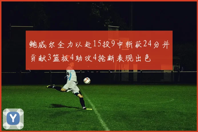 鲍威尔全力以赴15投9中斩获24分并贡献3篮板4助攻4抢断表现出色