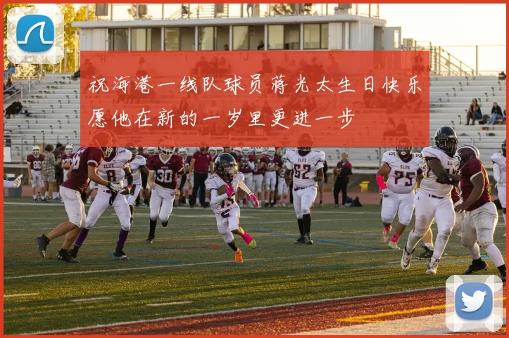 祝海港一线队球员蒋光太生日快乐愿他在新的一岁里更进一步