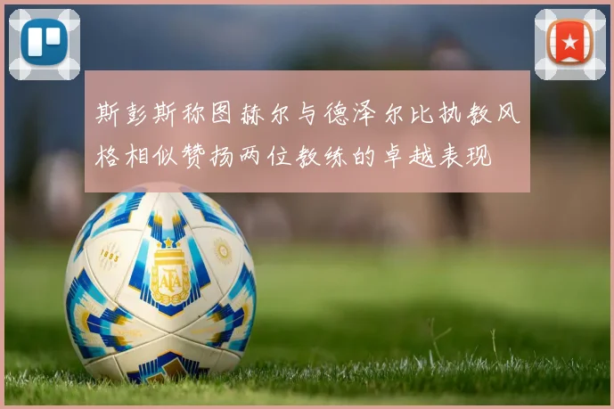 斯彭斯称图赫尔与德泽尔比执教风格相似赞扬两位教练的卓越表现