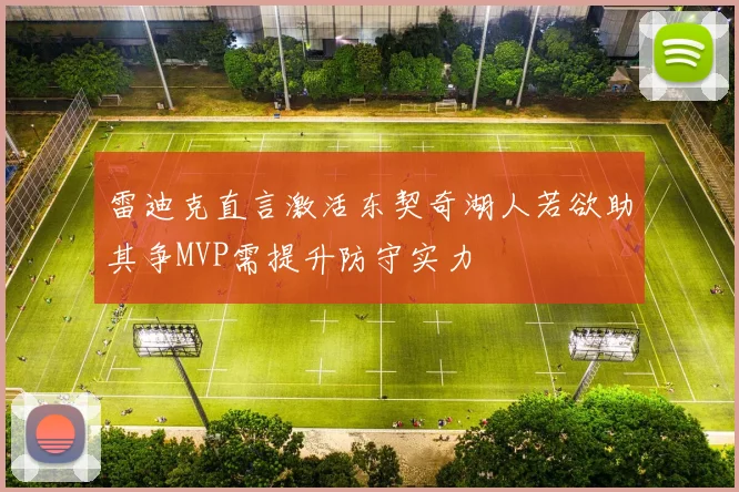 雷迪克直言激活东契奇湖人若欲助其争MVP需提升防守实力