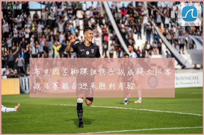 布克因左脚踝扭伤出战成疑太阳客战活塞能否迎来胜利考验