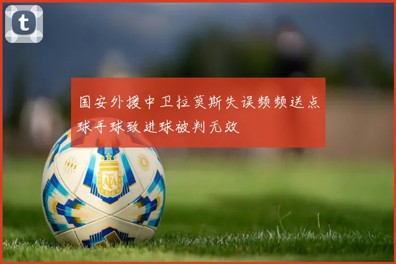 国安外援中卫拉莫斯失误频频送点球手球致进球被判无效
