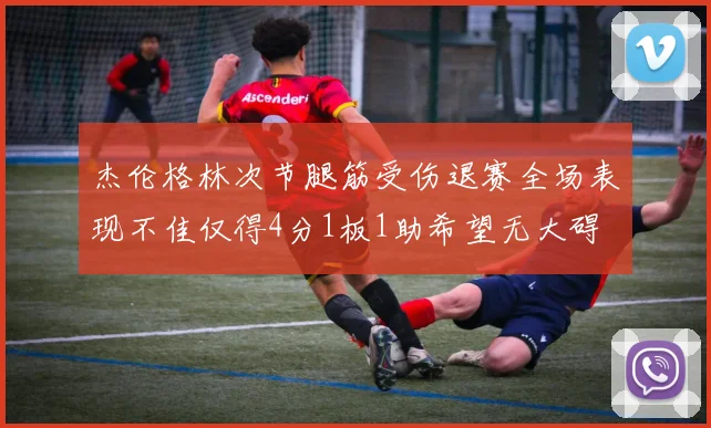 杰伦格林次节腿筋受伤退赛全场表现不佳仅得4分1板1助希望无大碍