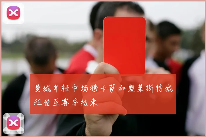曼城年轻中场穆卡萨加盟莱斯特城租借至赛季结束