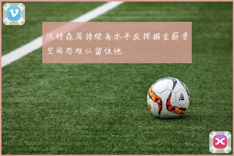 沃特森若持续高水平发挥掘金薪资空间恐难以留住他